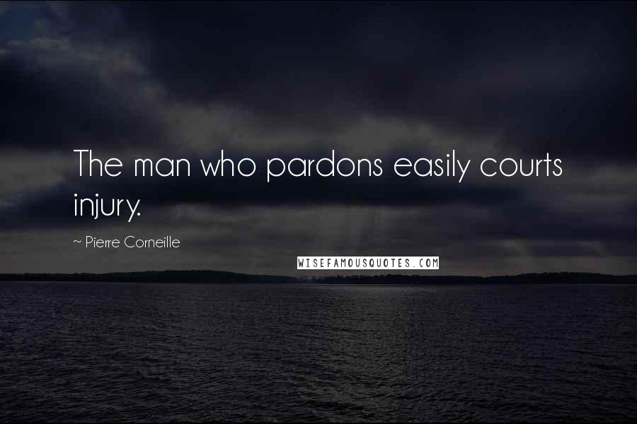Pierre Corneille Quotes: The man who pardons easily courts injury.