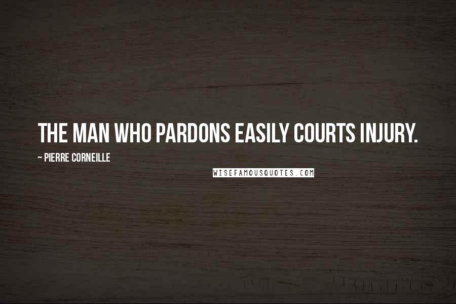 Pierre Corneille Quotes: The man who pardons easily courts injury.