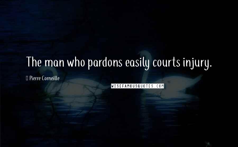 Pierre Corneille Quotes: The man who pardons easily courts injury.