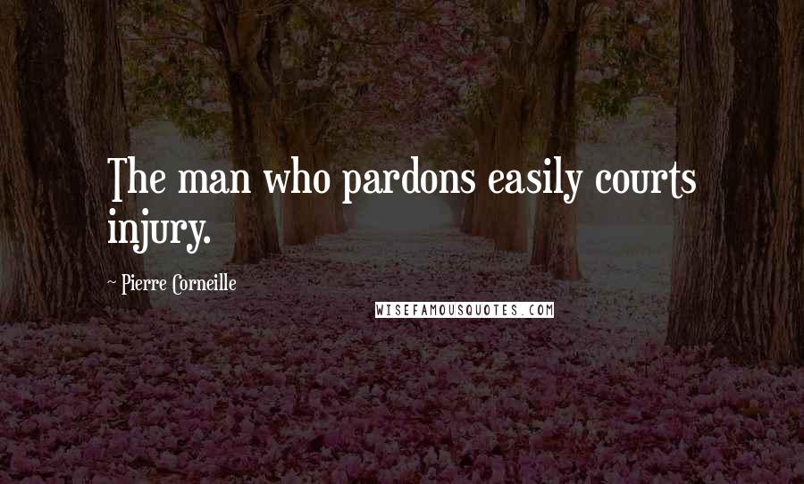 Pierre Corneille Quotes: The man who pardons easily courts injury.