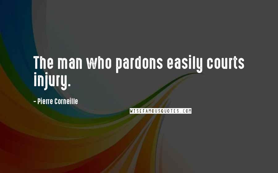 Pierre Corneille Quotes: The man who pardons easily courts injury.