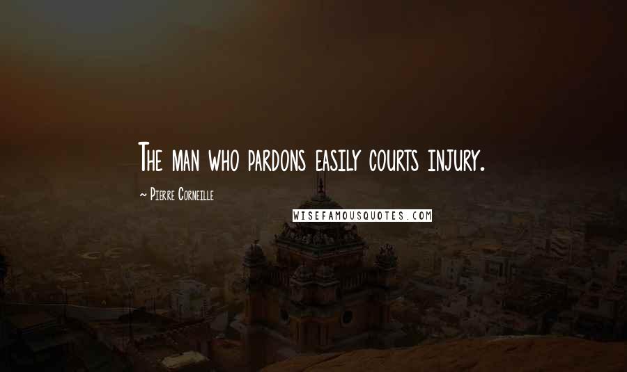 Pierre Corneille Quotes: The man who pardons easily courts injury.