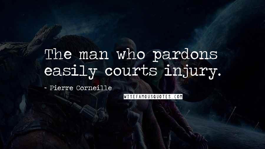 Pierre Corneille Quotes: The man who pardons easily courts injury.