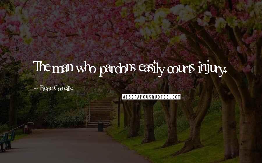 Pierre Corneille Quotes: The man who pardons easily courts injury.