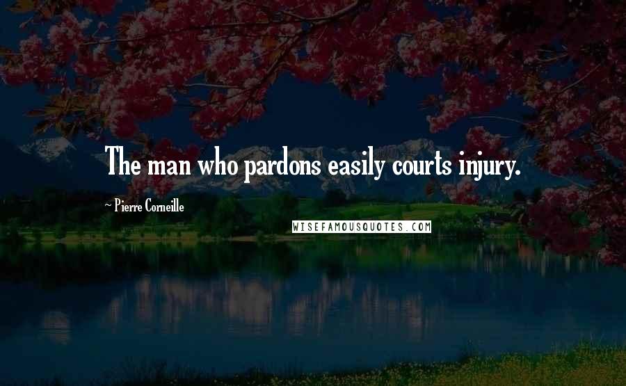 Pierre Corneille Quotes: The man who pardons easily courts injury.