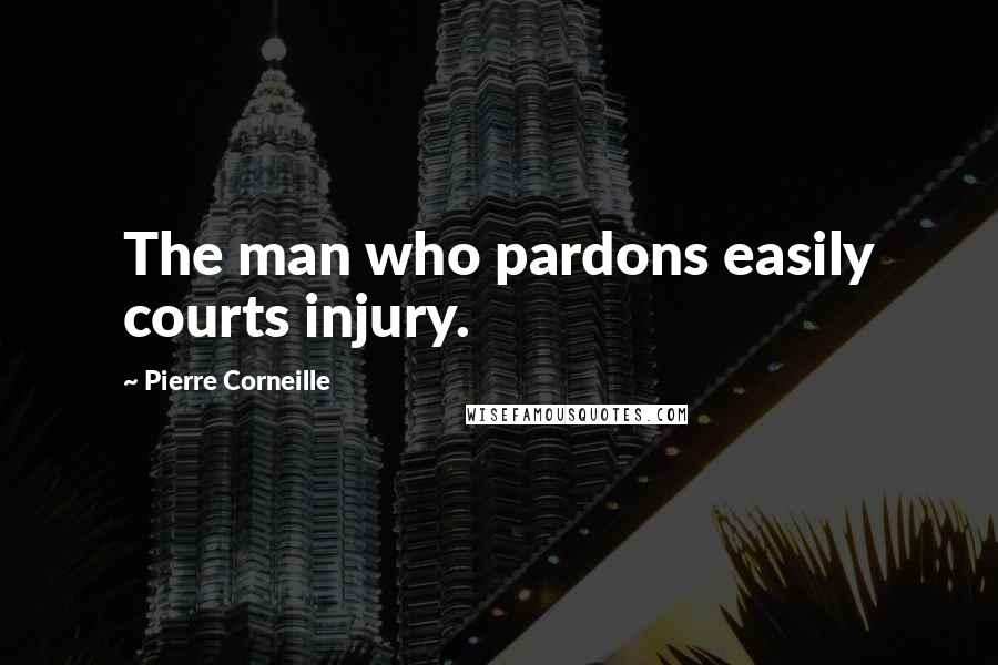 Pierre Corneille Quotes: The man who pardons easily courts injury.