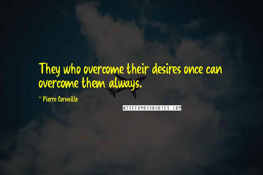 Pierre Corneille Quotes: They who overcome their desires once can overcome them always.