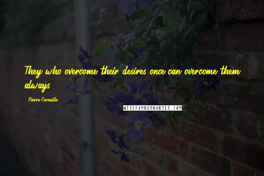 Pierre Corneille Quotes: They who overcome their desires once can overcome them always.