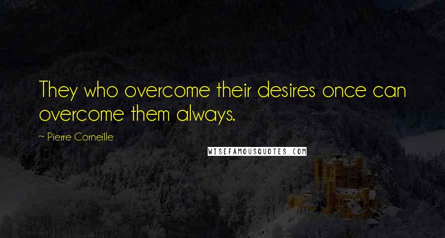 Pierre Corneille Quotes: They who overcome their desires once can overcome them always.