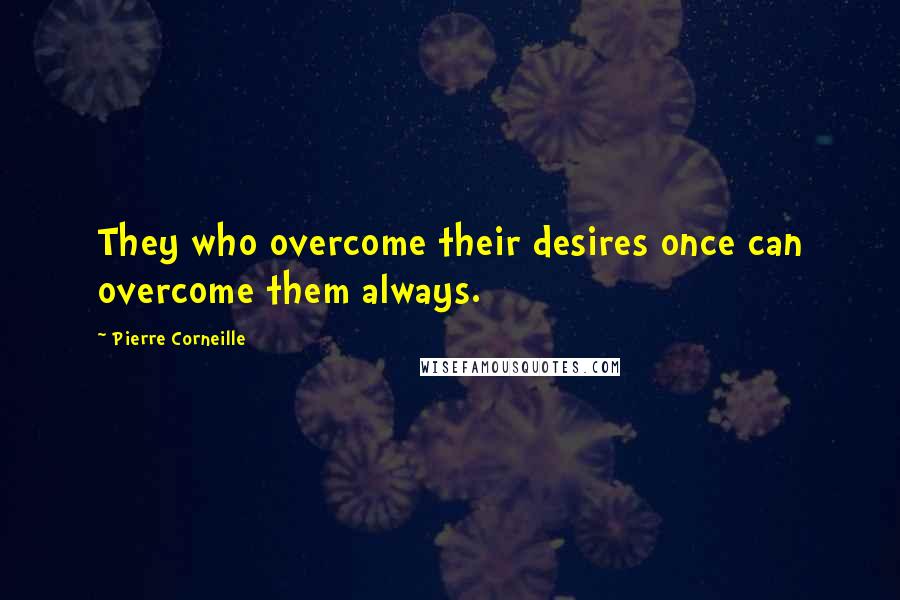 Pierre Corneille Quotes: They who overcome their desires once can overcome them always.