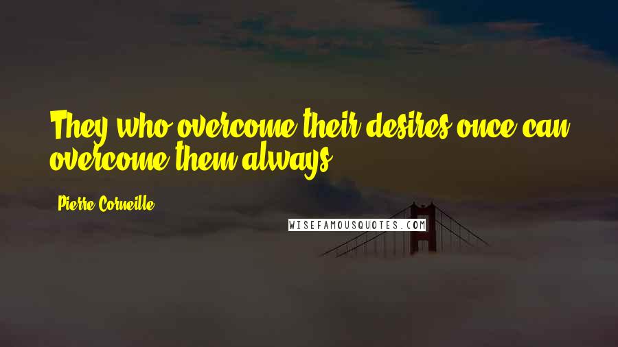 Pierre Corneille Quotes: They who overcome their desires once can overcome them always.
