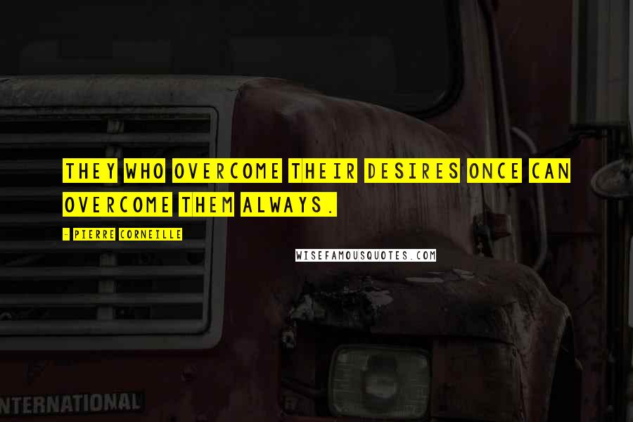 Pierre Corneille Quotes: They who overcome their desires once can overcome them always.