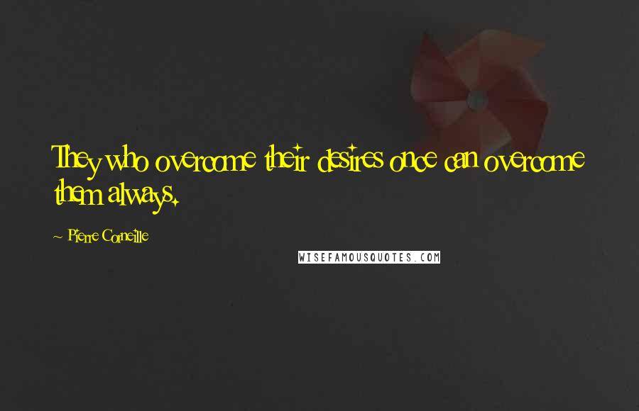Pierre Corneille Quotes: They who overcome their desires once can overcome them always.