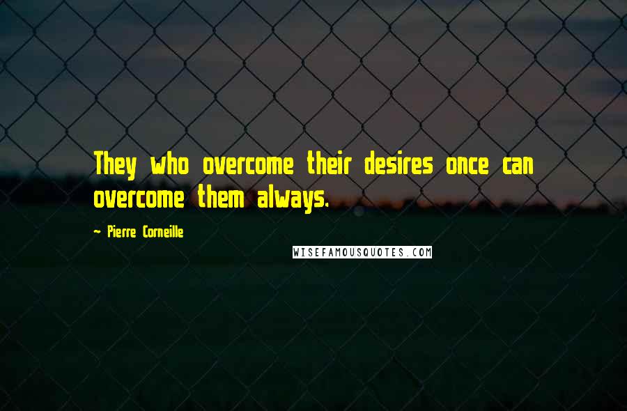 Pierre Corneille Quotes: They who overcome their desires once can overcome them always.