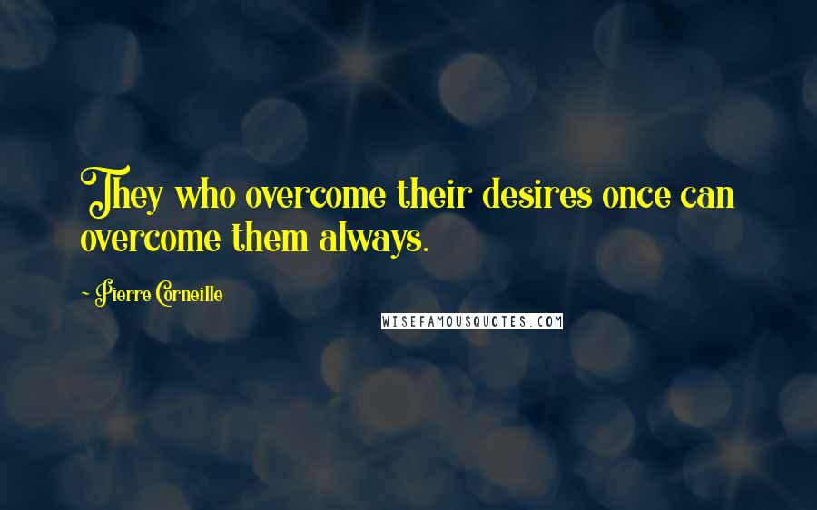 Pierre Corneille Quotes: They who overcome their desires once can overcome them always.