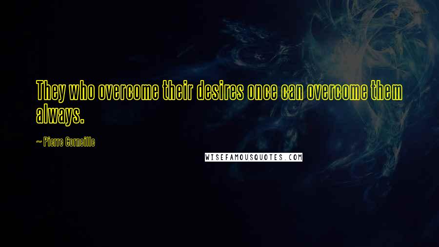 Pierre Corneille Quotes: They who overcome their desires once can overcome them always.