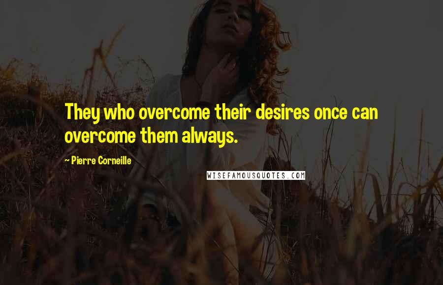 Pierre Corneille Quotes: They who overcome their desires once can overcome them always.