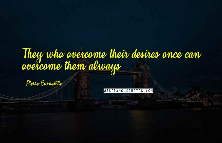 Pierre Corneille Quotes: They who overcome their desires once can overcome them always.