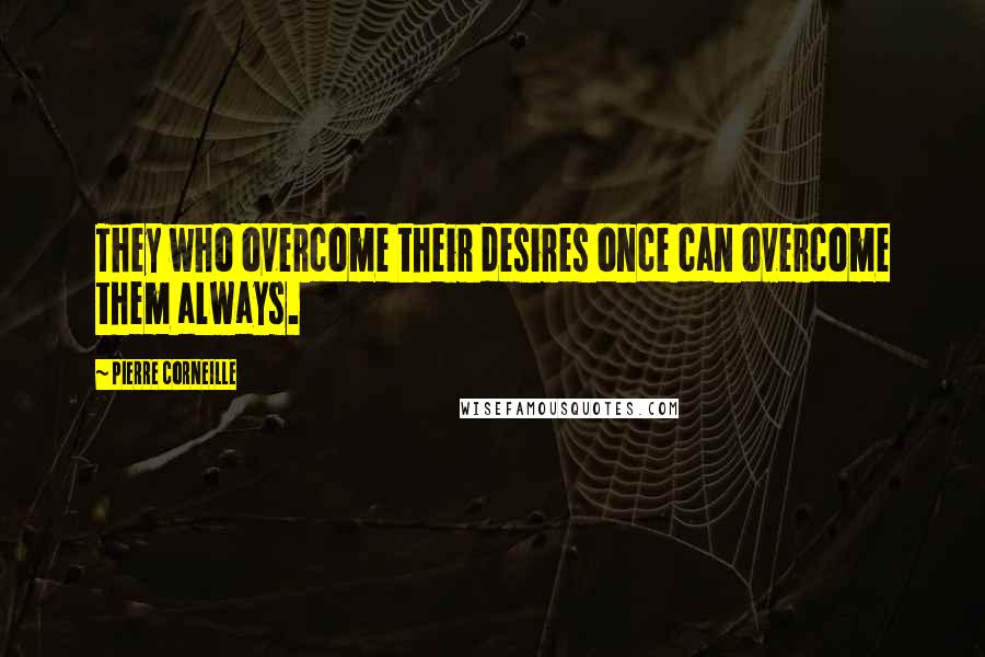 Pierre Corneille Quotes: They who overcome their desires once can overcome them always.