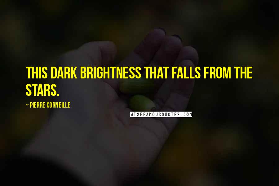 Pierre Corneille Quotes: This dark brightness that falls from the stars.
