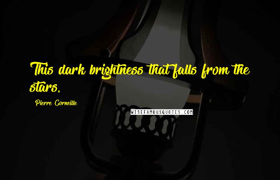 Pierre Corneille Quotes: This dark brightness that falls from the stars.