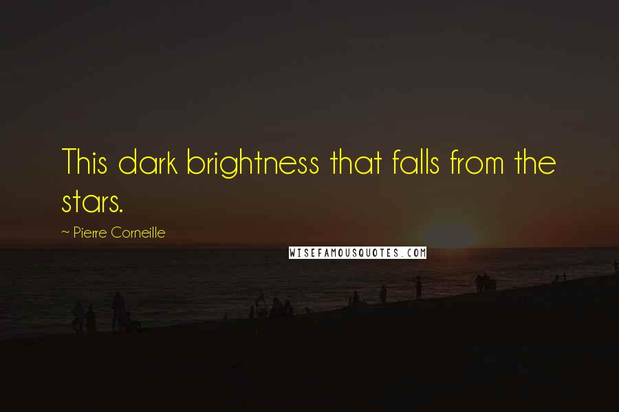 Pierre Corneille Quotes: This dark brightness that falls from the stars.