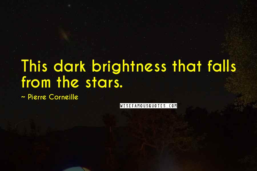 Pierre Corneille Quotes: This dark brightness that falls from the stars.