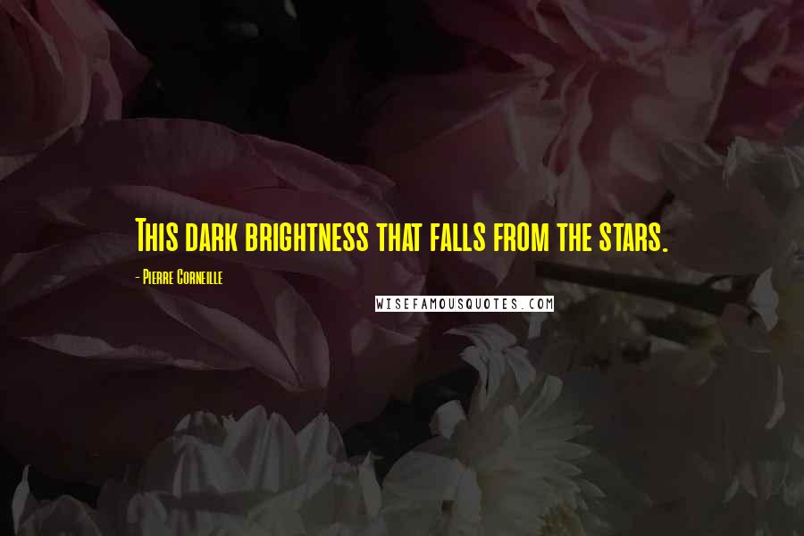 Pierre Corneille Quotes: This dark brightness that falls from the stars.