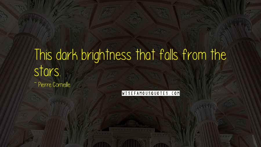 Pierre Corneille Quotes: This dark brightness that falls from the stars.