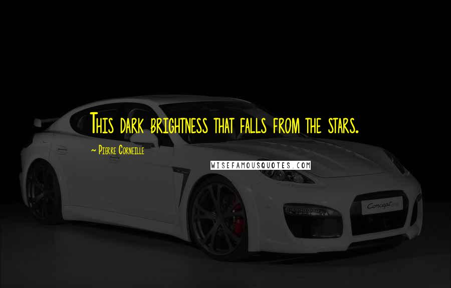 Pierre Corneille Quotes: This dark brightness that falls from the stars.
