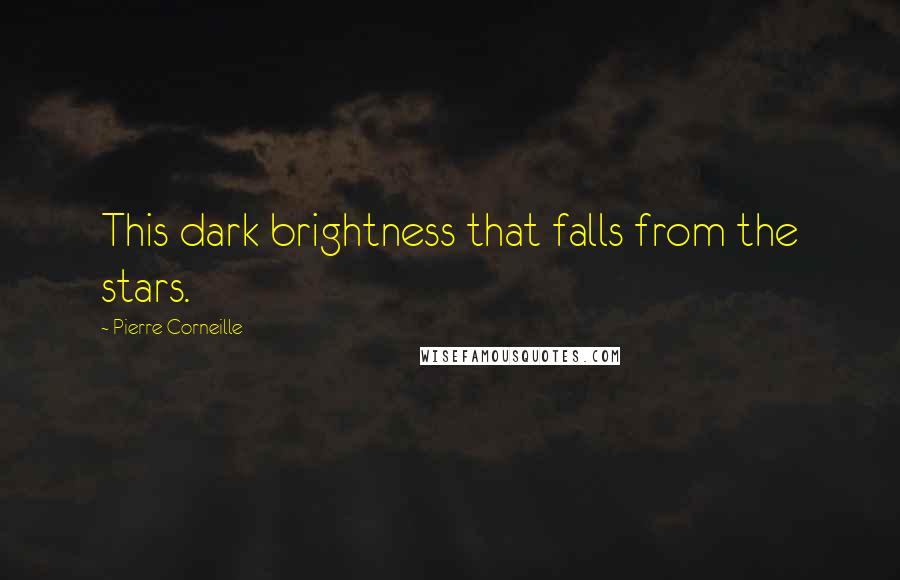 Pierre Corneille Quotes: This dark brightness that falls from the stars.
