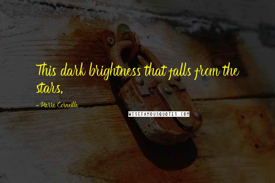 Pierre Corneille Quotes: This dark brightness that falls from the stars.