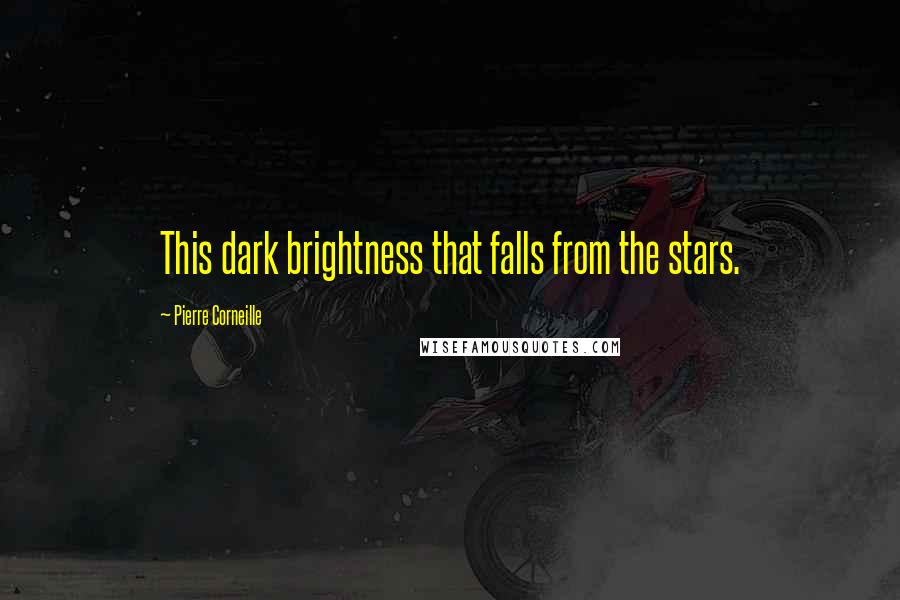 Pierre Corneille Quotes: This dark brightness that falls from the stars.