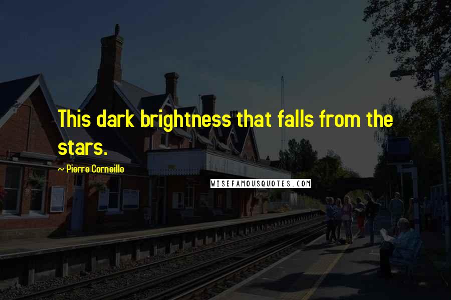 Pierre Corneille Quotes: This dark brightness that falls from the stars.