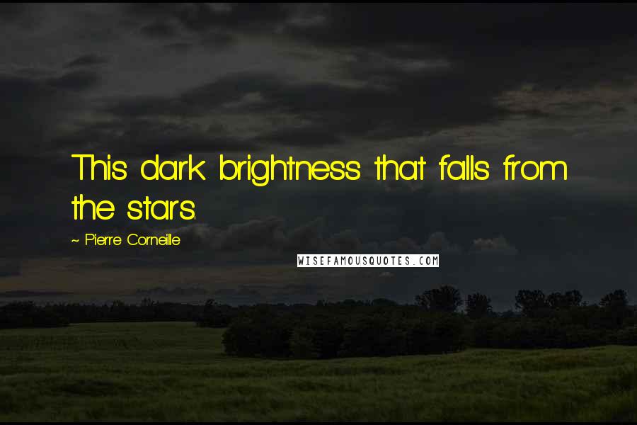 Pierre Corneille Quotes: This dark brightness that falls from the stars.