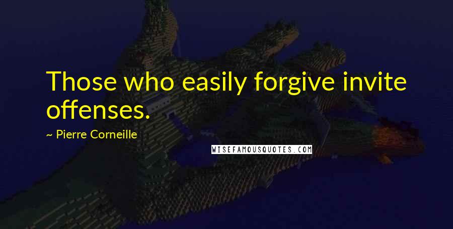 Pierre Corneille Quotes: Those who easily forgive invite offenses.
