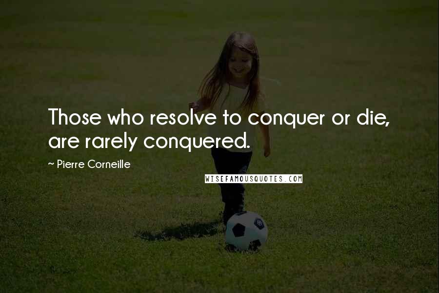 Pierre Corneille Quotes: Those who resolve to conquer or die, are rarely conquered.