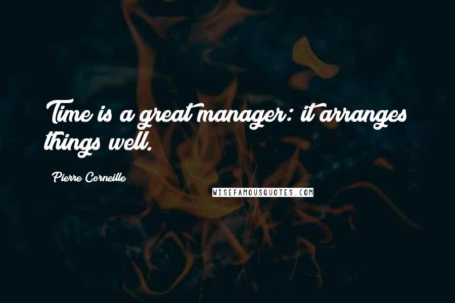 Pierre Corneille Quotes: Time is a great manager: it arranges things well.