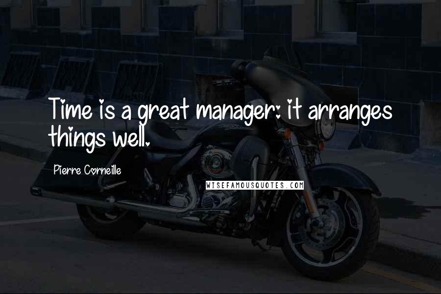 Pierre Corneille Quotes: Time is a great manager: it arranges things well.