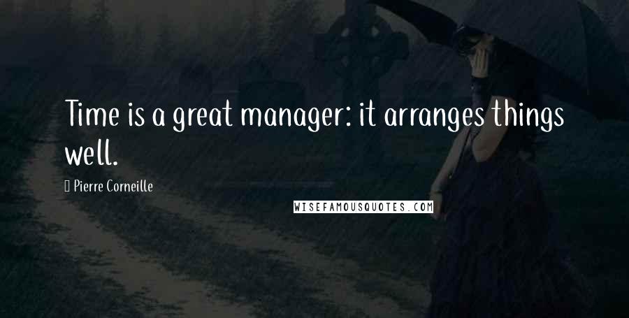 Pierre Corneille Quotes: Time is a great manager: it arranges things well.