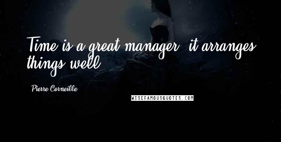 Pierre Corneille Quotes: Time is a great manager: it arranges things well.