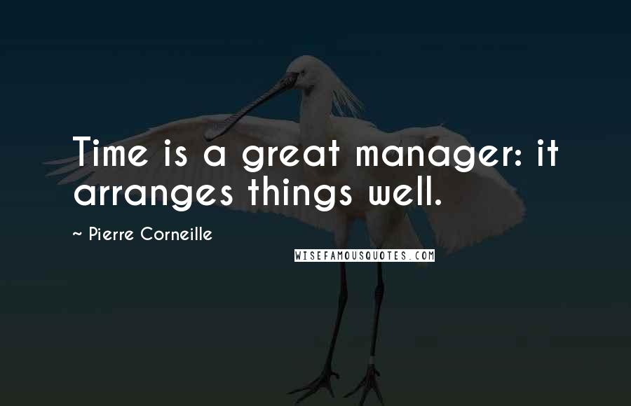 Pierre Corneille Quotes: Time is a great manager: it arranges things well.