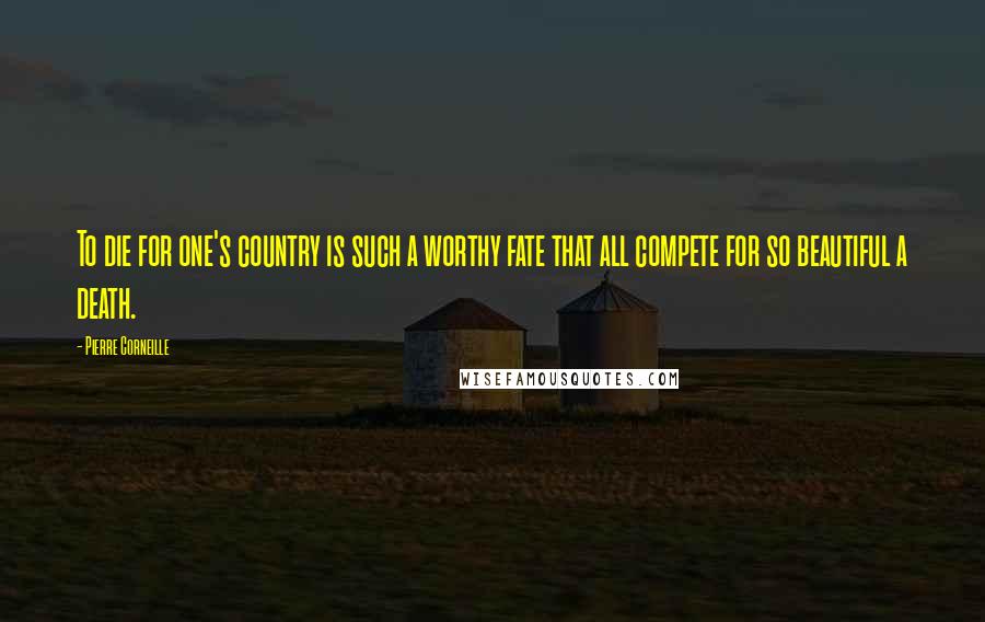 Pierre Corneille Quotes: To die for one's country is such a worthy fate that all compete for so beautiful a death.