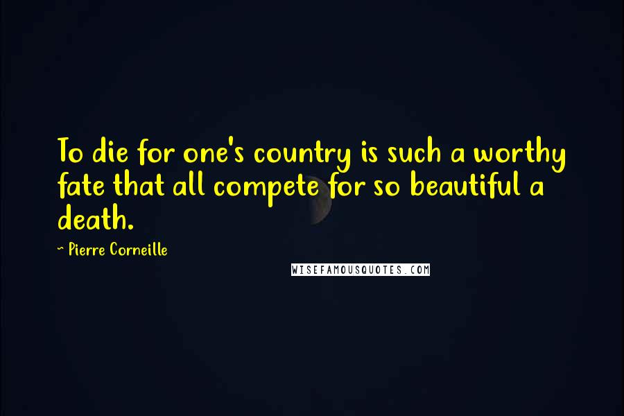 Pierre Corneille Quotes: To die for one's country is such a worthy fate that all compete for so beautiful a death.