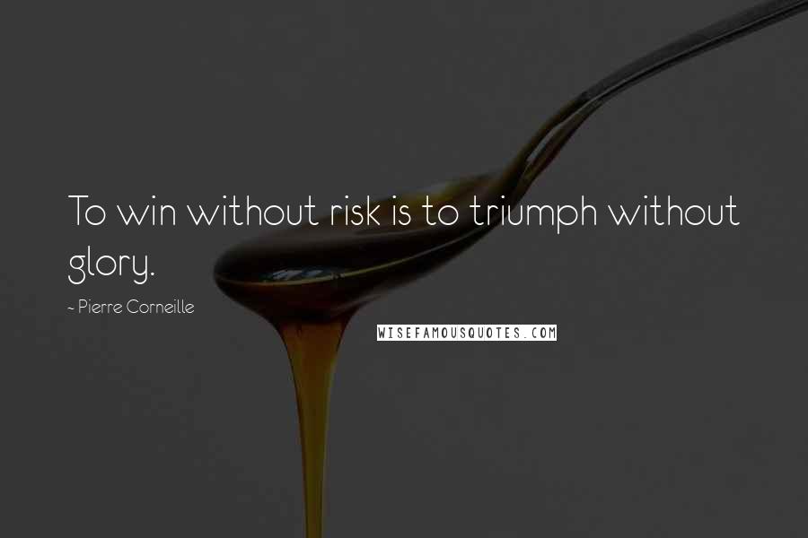 Pierre Corneille Quotes: To win without risk is to triumph without glory.