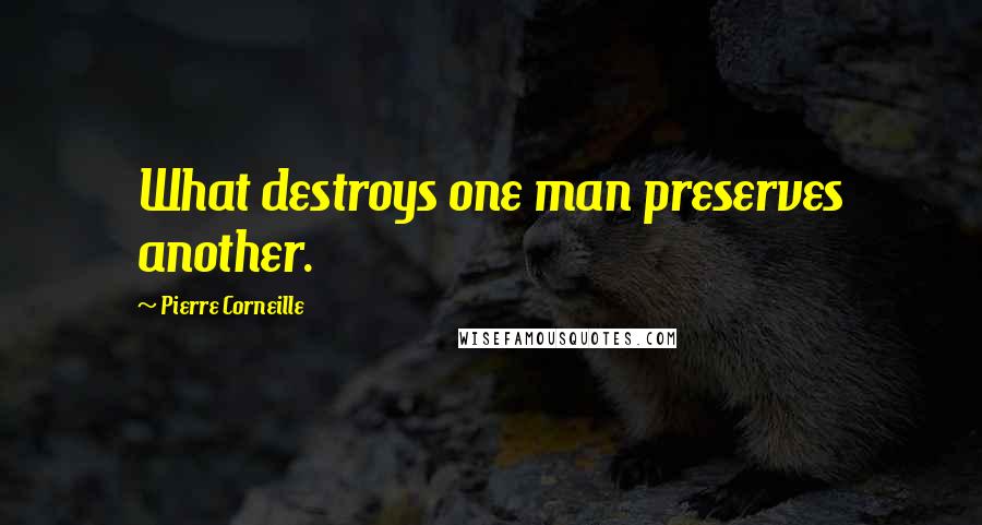 Pierre Corneille Quotes: What destroys one man preserves another.