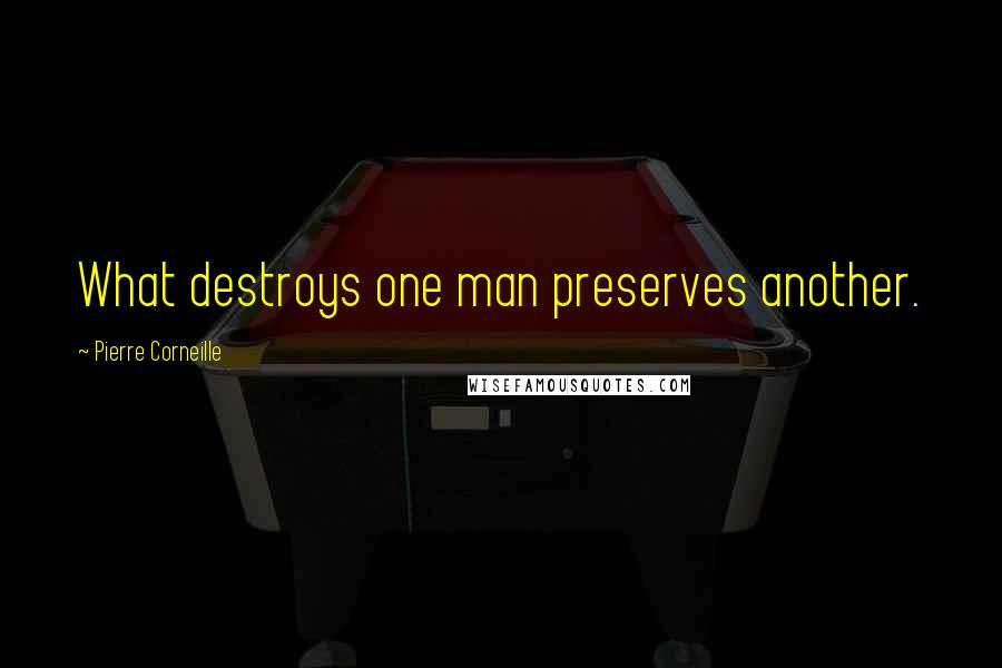 Pierre Corneille Quotes: What destroys one man preserves another.