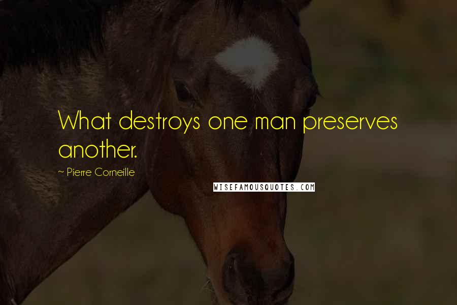 Pierre Corneille Quotes: What destroys one man preserves another.