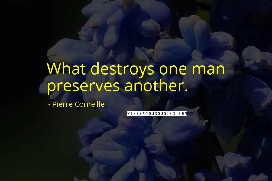 Pierre Corneille Quotes: What destroys one man preserves another.