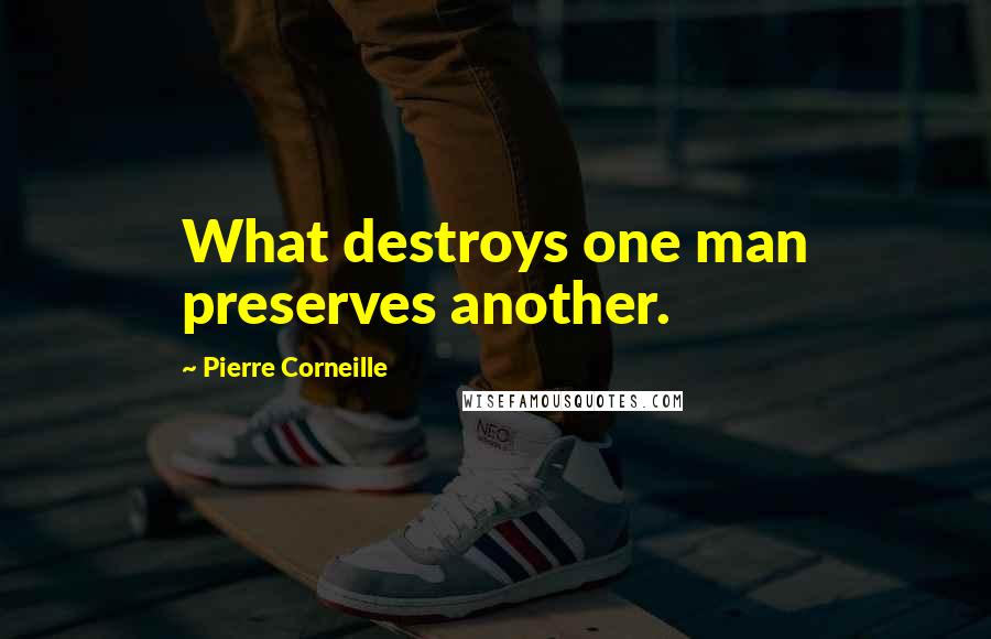 Pierre Corneille Quotes: What destroys one man preserves another.